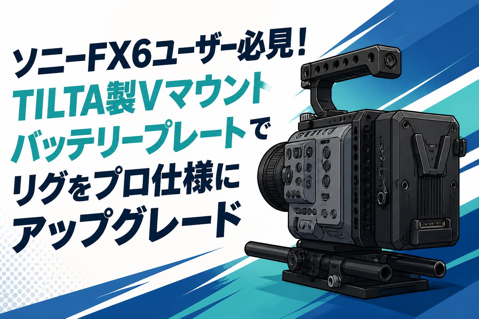 ソニーFX6ユーザー必見！TILTA製Vマウントバッテリープレートでリグを