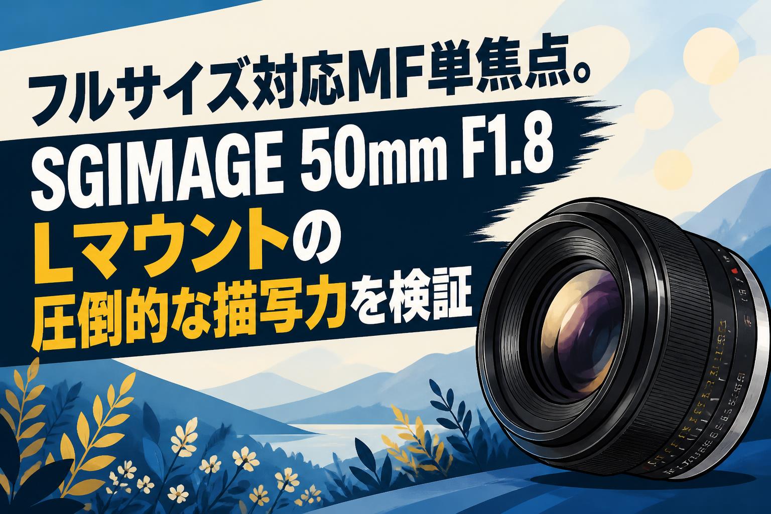フルサイズ対応MF単焦点。SGIMAGE 50mm F1.8 Lマウントの圧倒的な描写