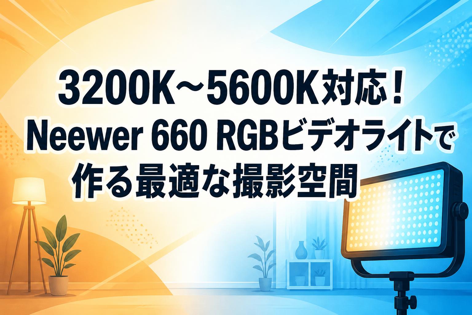 3200K〜5600K対応！Neewer 660 RGBビデオライトで作る最適な撮影空間