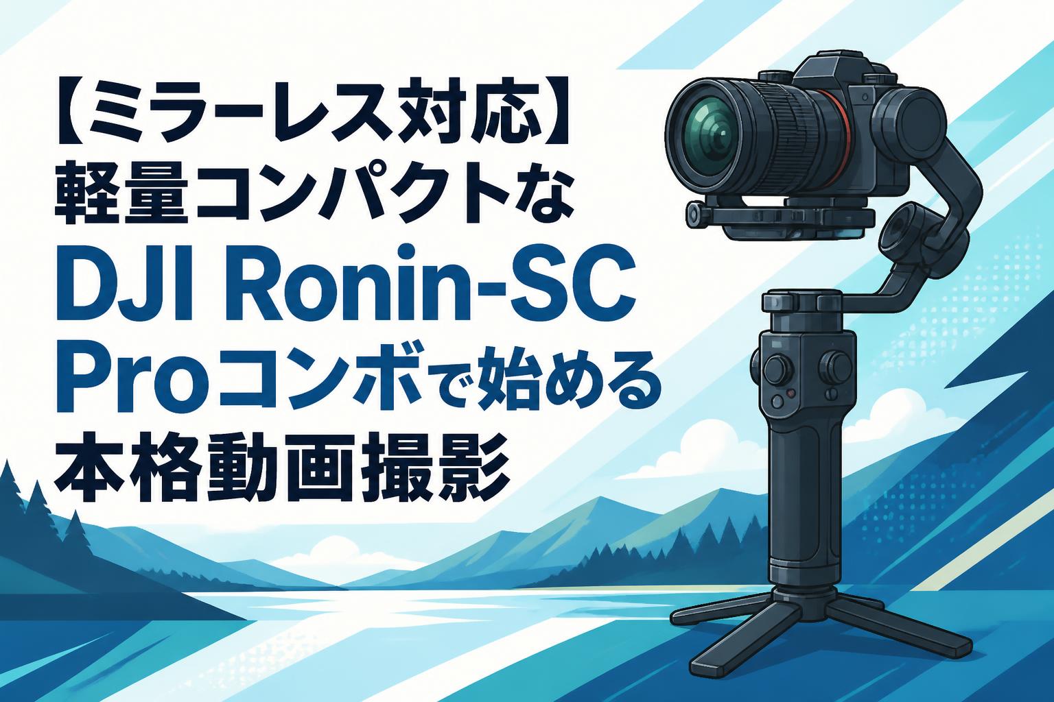 ミラーレス対応】軽量コンパクトなDJI Ronin-SC Proコンボで始める本格