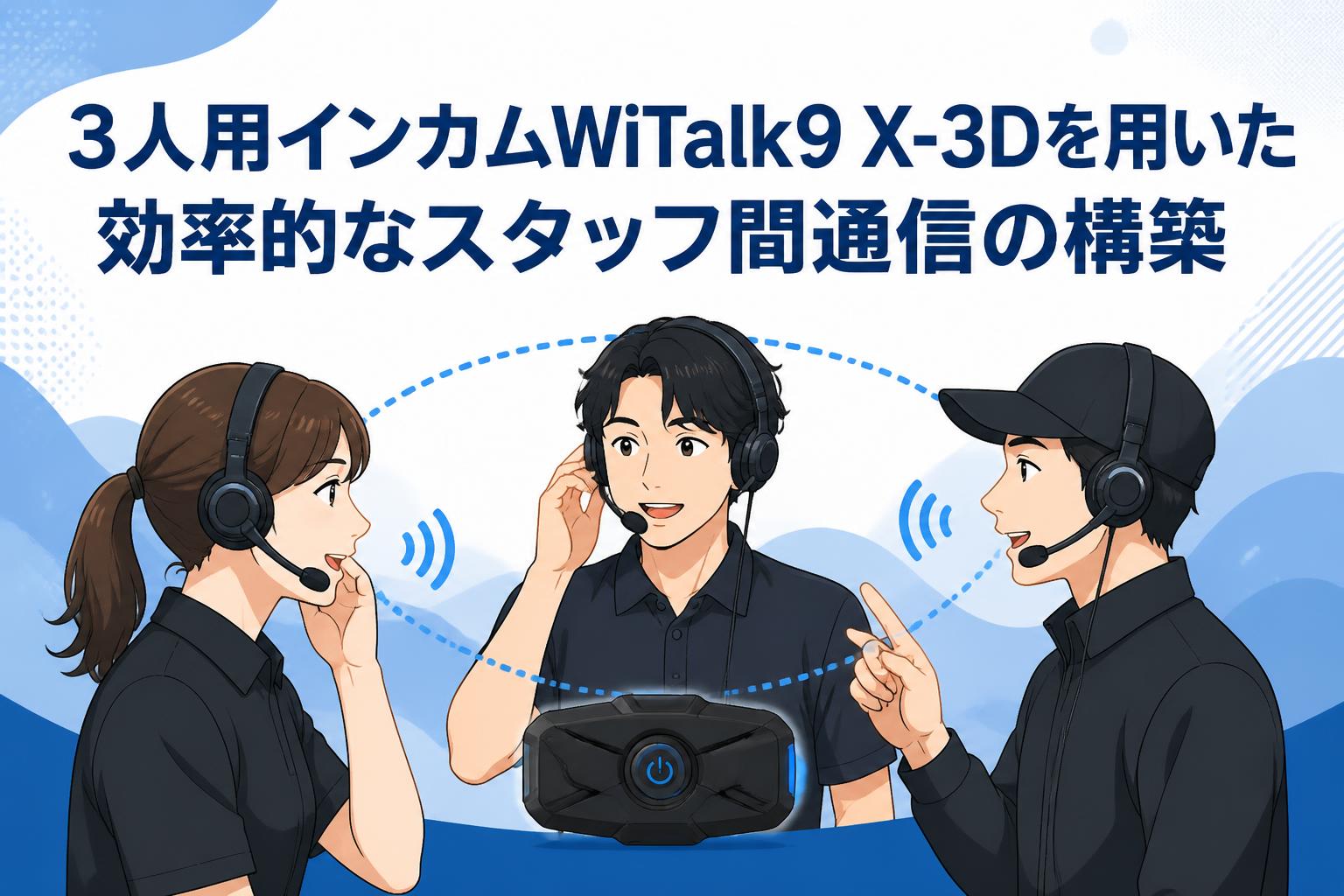 3人用インカムWiTalk9 X-3Dを用いた効率的なスタッフ間通信の構築