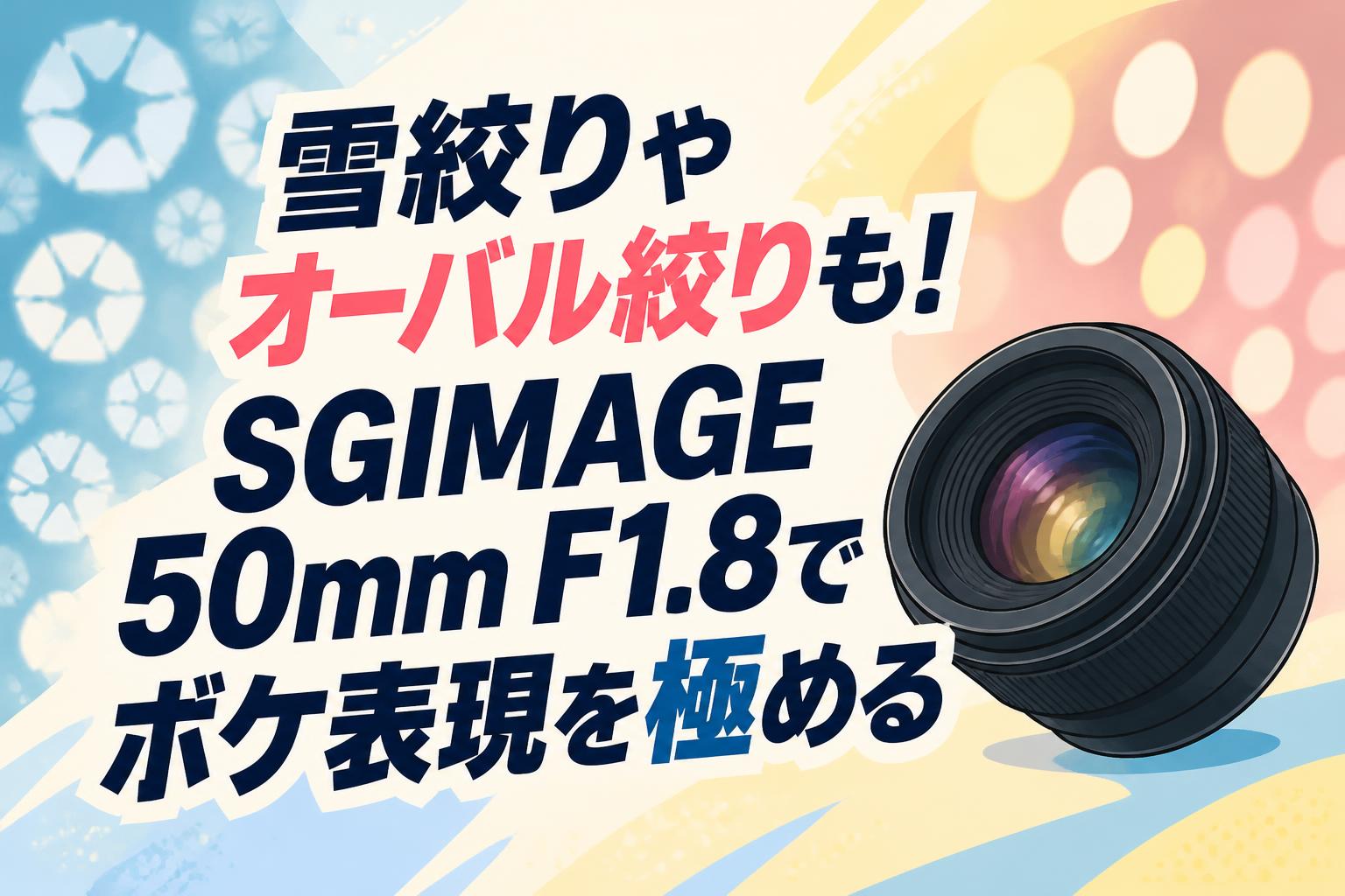 雪絞りやオーバル絞りも！SGIMAGE 50mm F1.8でボケ表現を極める