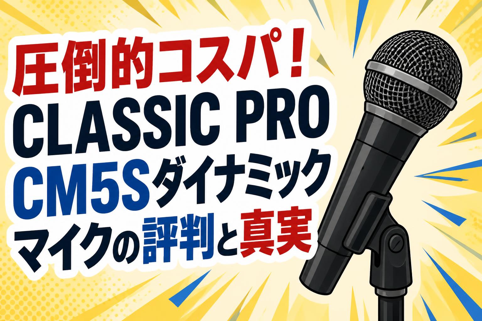 圧倒的コスパ！CLASSIC PRO CM5Sダイナミックマイクの評判と真実
