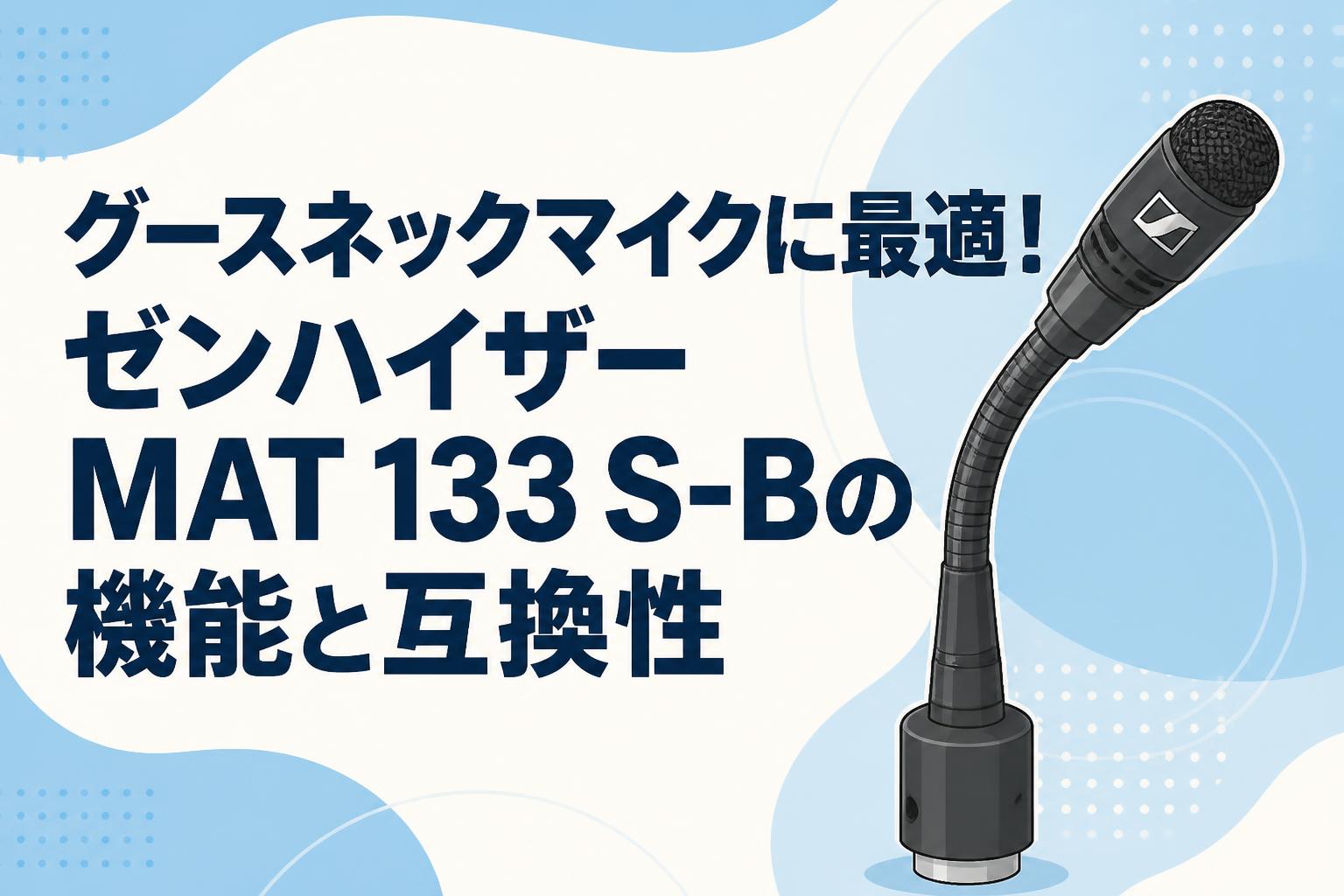 グースネックマイクに最適！ゼンハイザーMAT 133 S-Bの機能と互換性