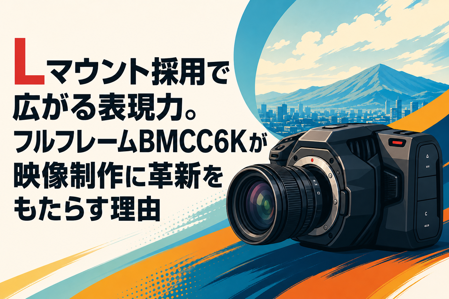 Lマウント採用で広がる表現力。フルフレームBMCC6Kが映像制作に革新を