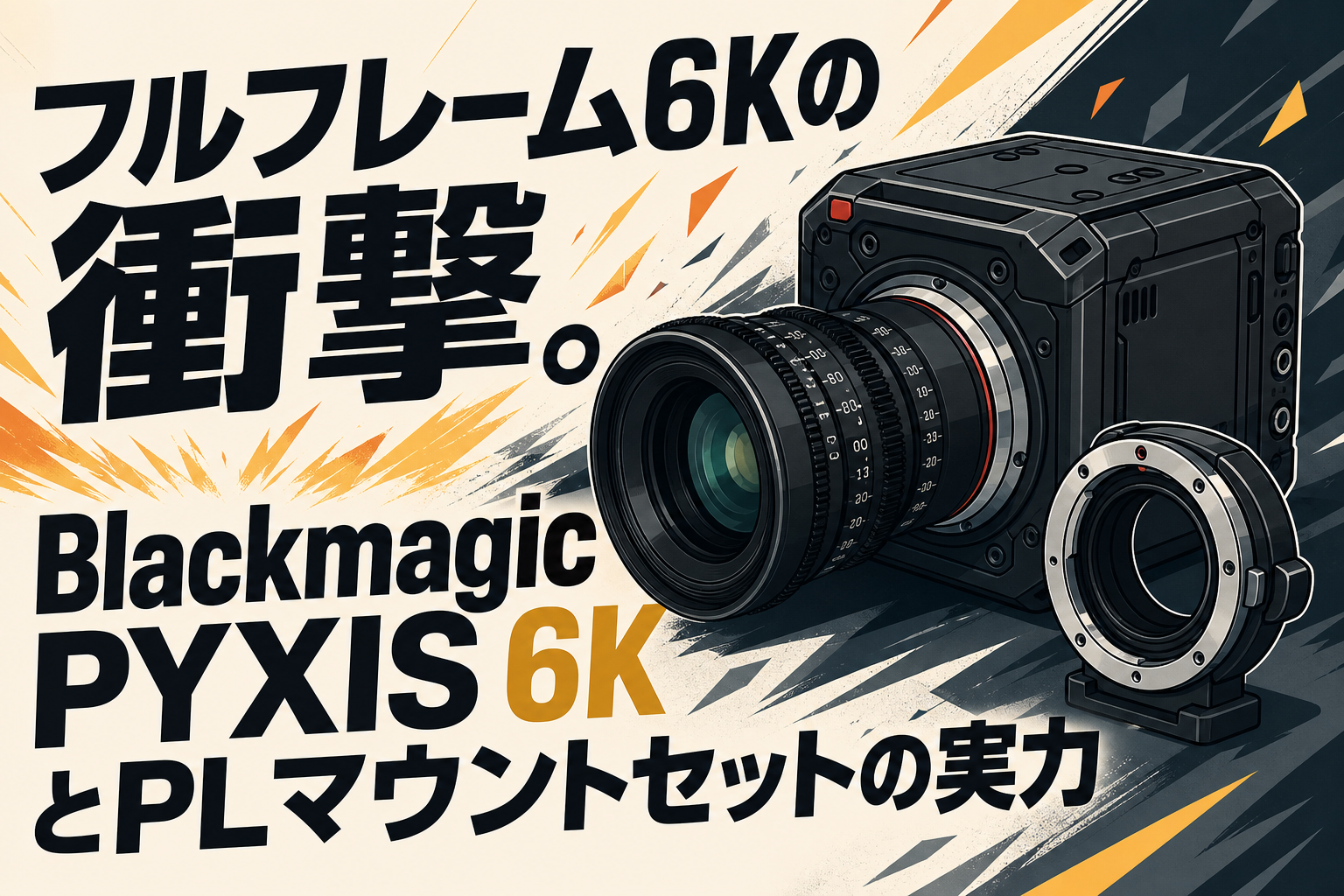 フルフレーム6Kの衝撃。Blackmagic PYXIS 6KとPLマウントセットの実力