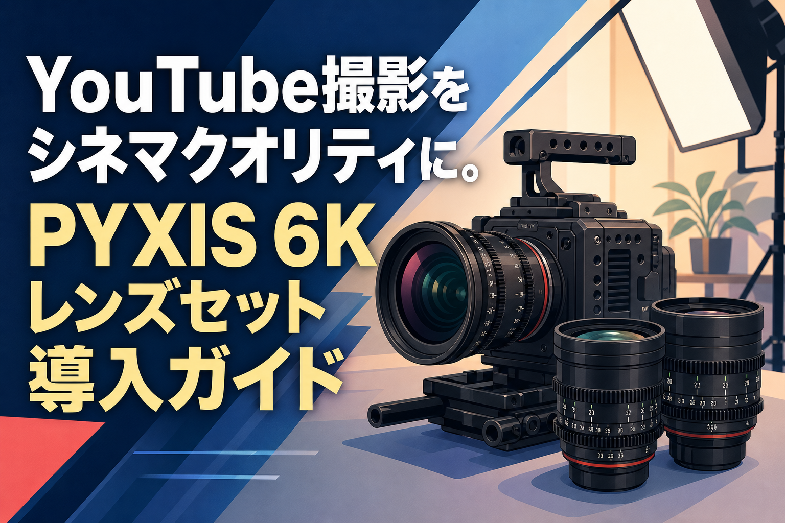 YouTube撮影をシネマクオリティに。PYXIS 6Kレンズセット導入ガイド