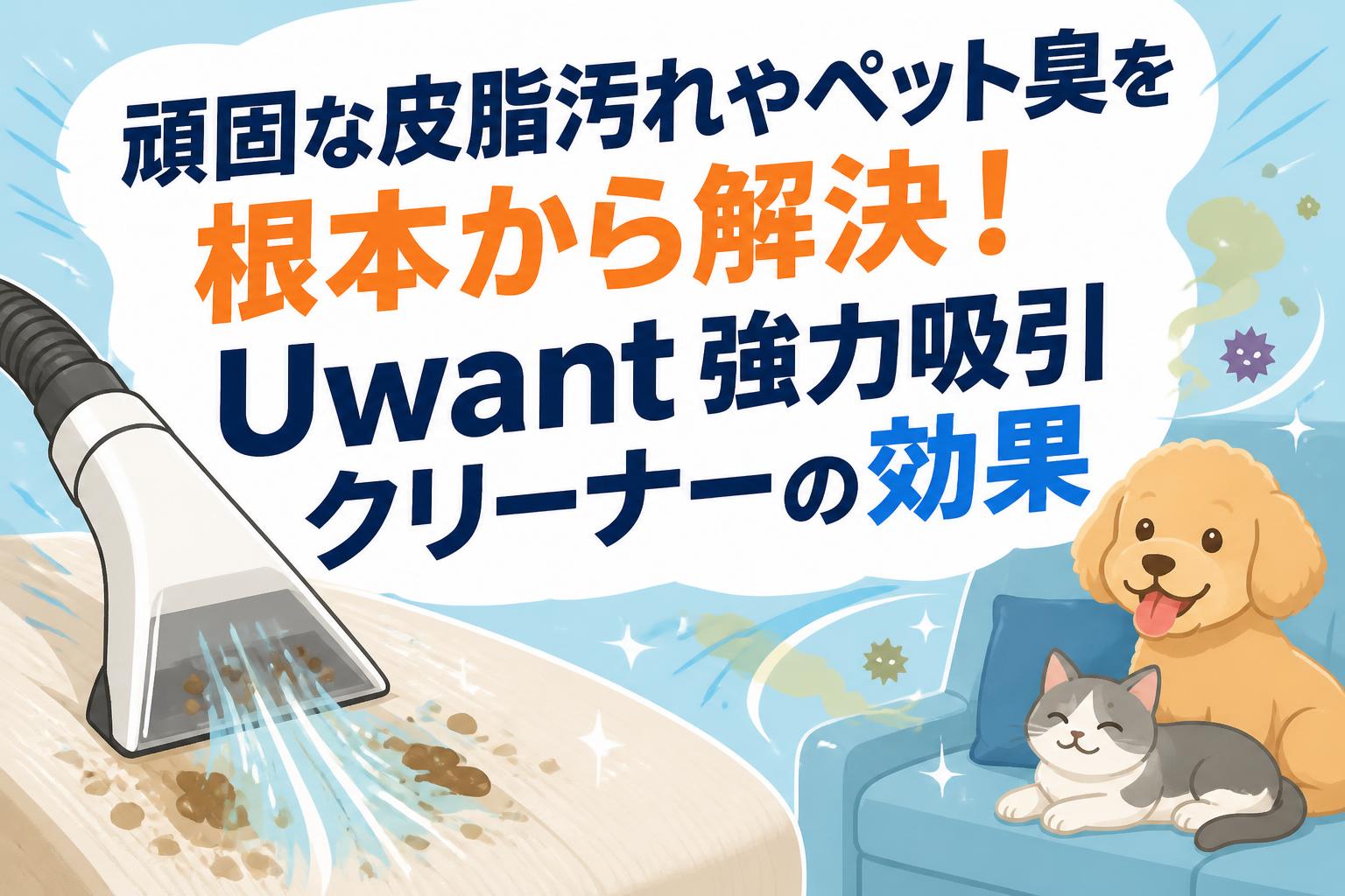 頑固な皮脂汚れやペット臭を根本から解決！Uwant強力吸引クリーナーの