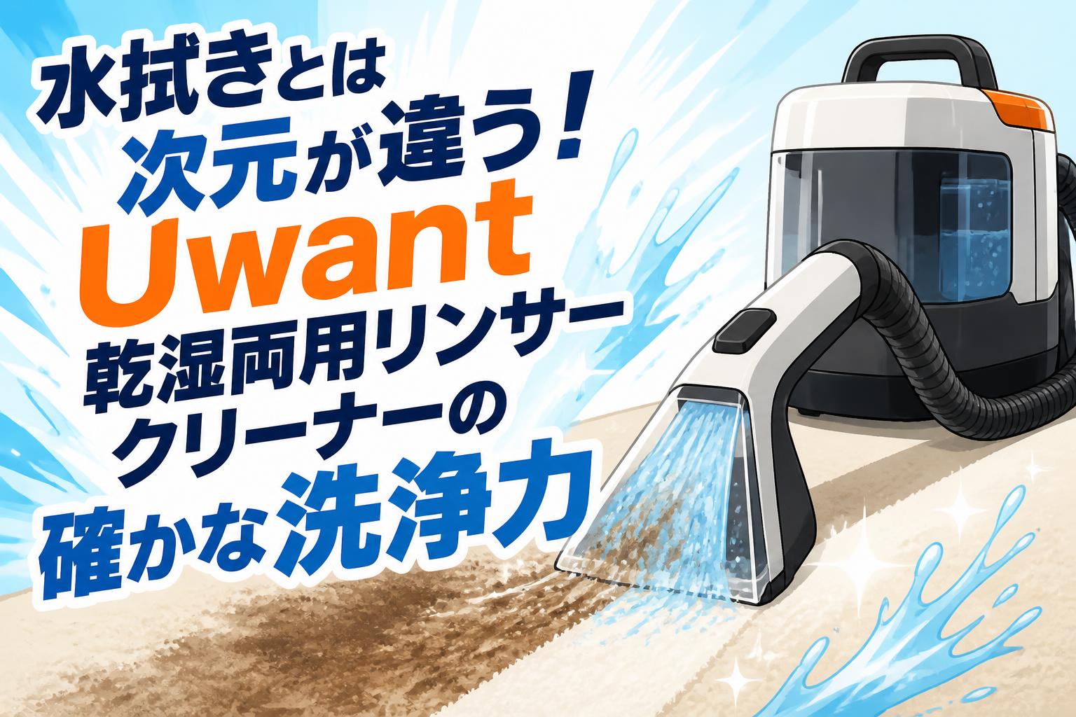 水拭きとは次元が違う！Uwant 乾湿両用リンサークリーナーの確かな洗浄