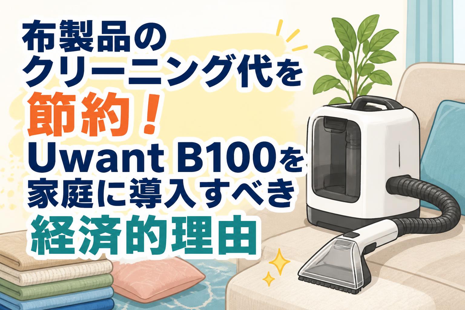 布製品のクリーニング代を節約！Uwant B100を家庭に導入すべき経済的