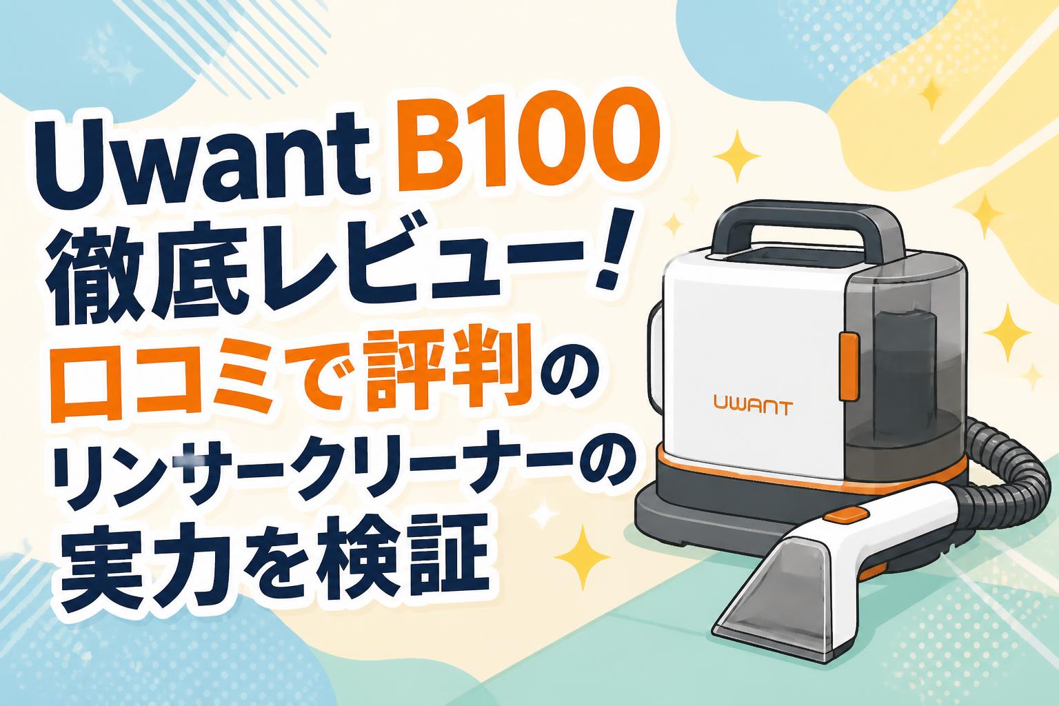 Uwant B100徹底レビュー！口コミで評判のリンサークリーナーの実力を