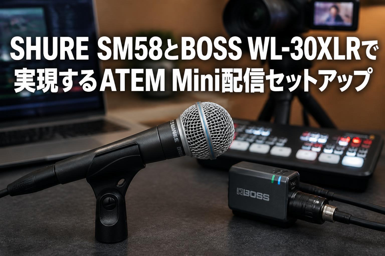 SHURE SM58とBOSS WL-30XLRで実現するATEM Mini配信セットアップ