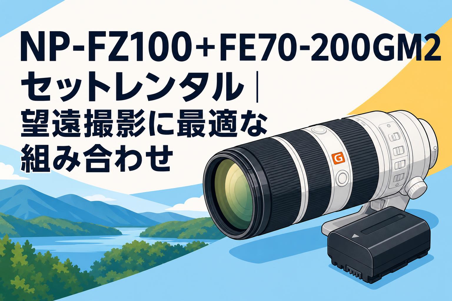 NP-FZ100＋FE70-200GM2セットレンタル｜望遠撮影に最適な組み合わせ