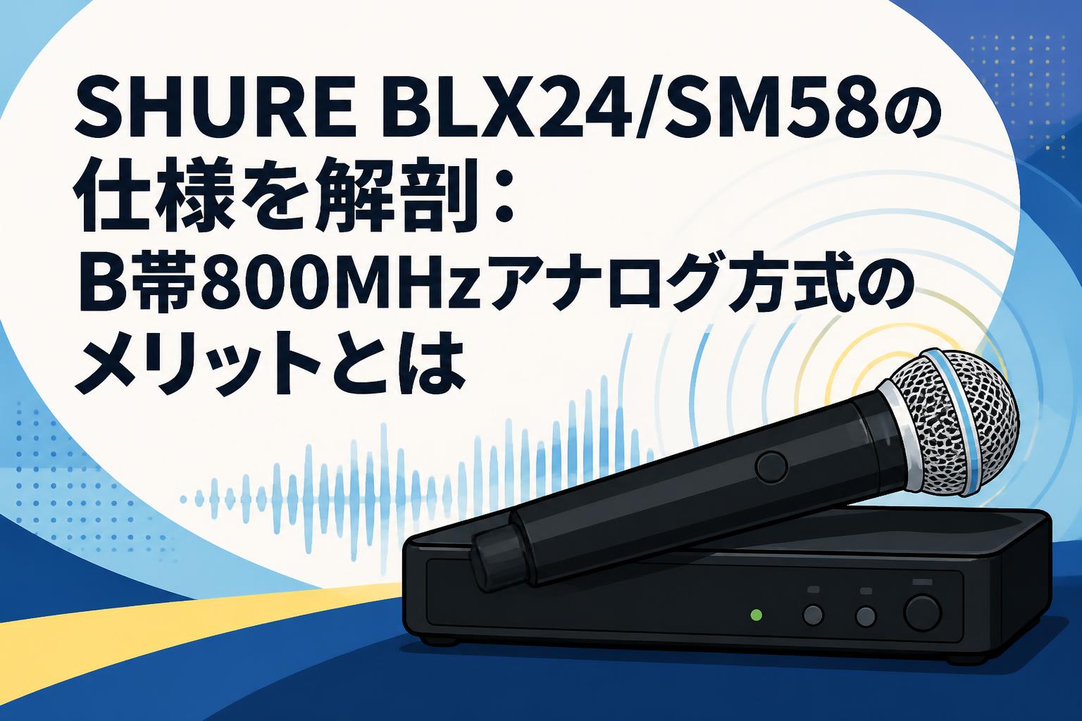 SHURE BLX24/SM58の仕様を解剖：B帯800MHzアナログ方式のメリットとは