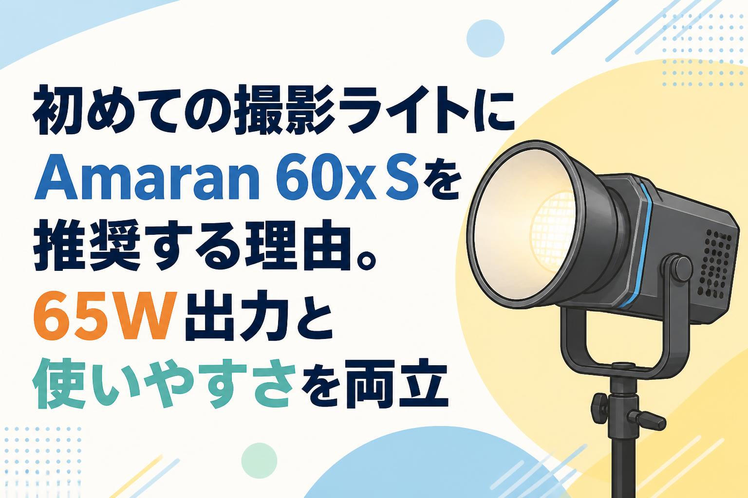 初めての撮影ライトにAmaran 60x Sを推奨する理由。65W出力と使いやす