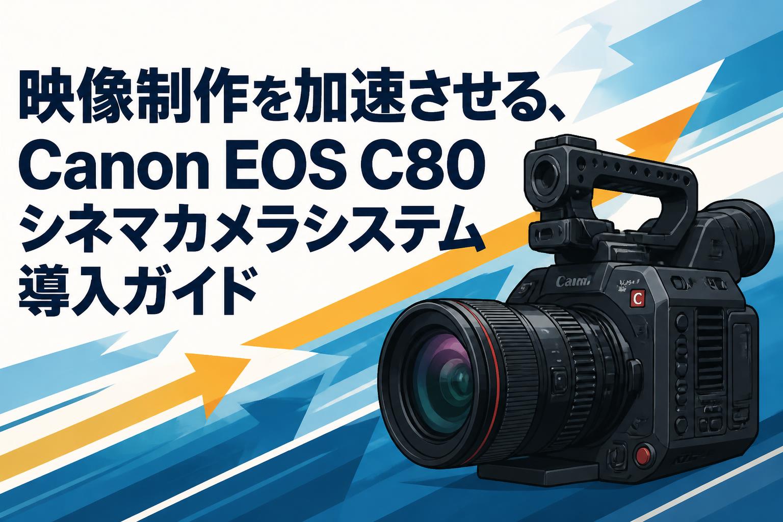 映像制作を加速させる、Canon EOS C80シネマカメラシステム導入ガイド 