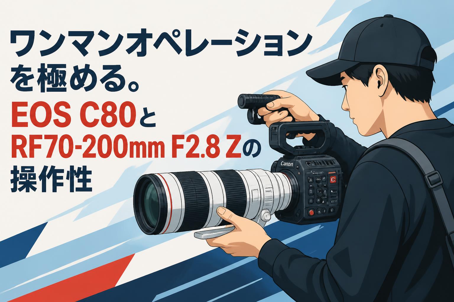 ワンマンオペレーションを極める。EOS C80とRF70-200mm F2.8 Zの操作性