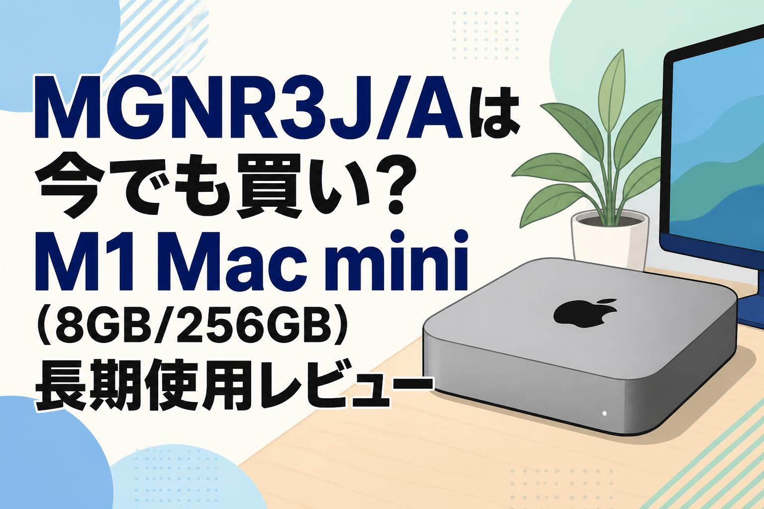 MGNR3J/Aは今でも買い？M1 Mac mini（8GB/256GB）長期使用レビュー