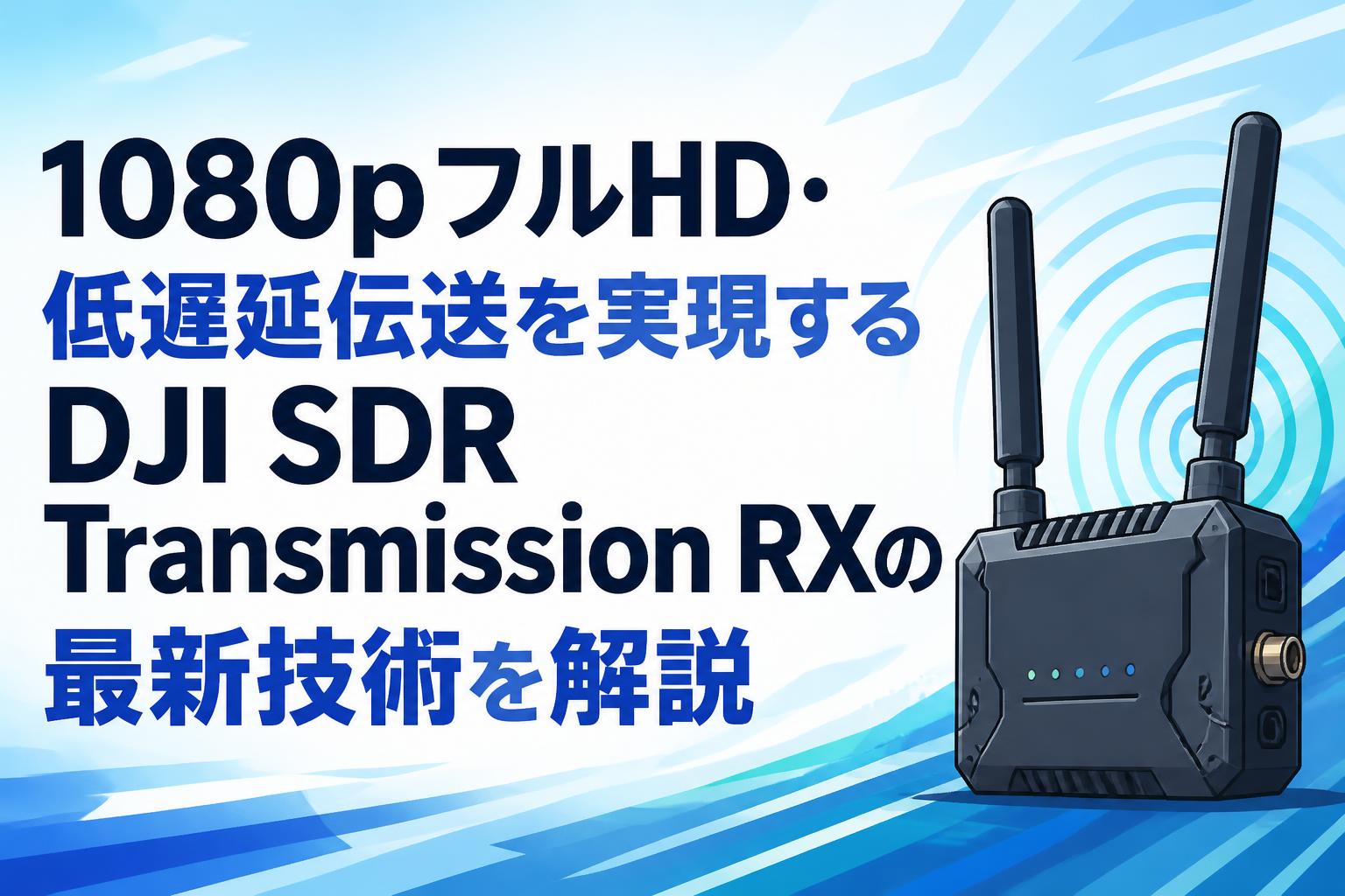 1080pフルHD・低遅延伝送を実現するDJI SDR Transmission RXの最新技術