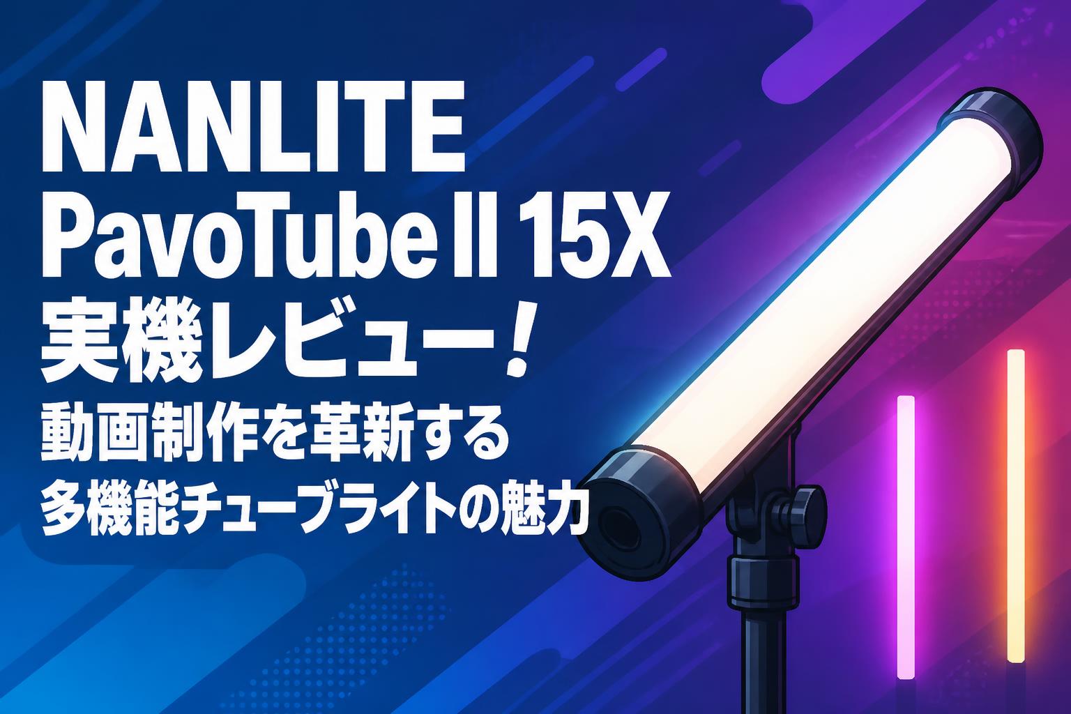 NANLITE PavoTube II 15X実機レビュー！動画制作を革新する多機能