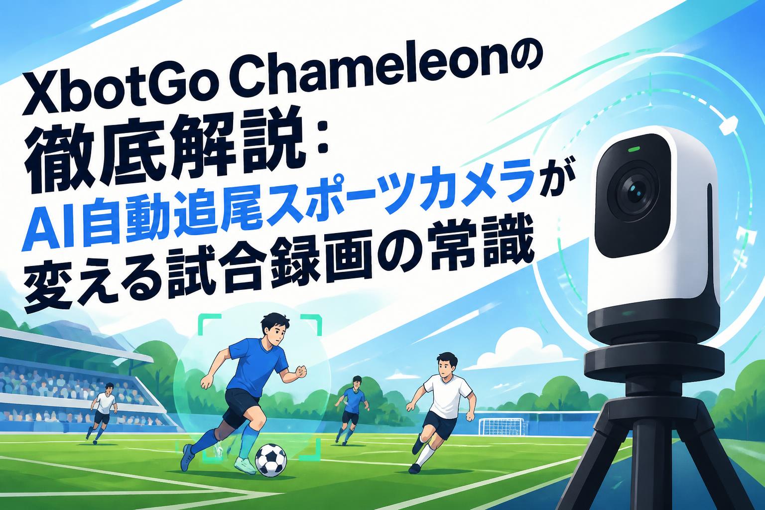 XbotGo Chameleonの徹底解説：AI自動追尾スポーツカメラが変える試合 