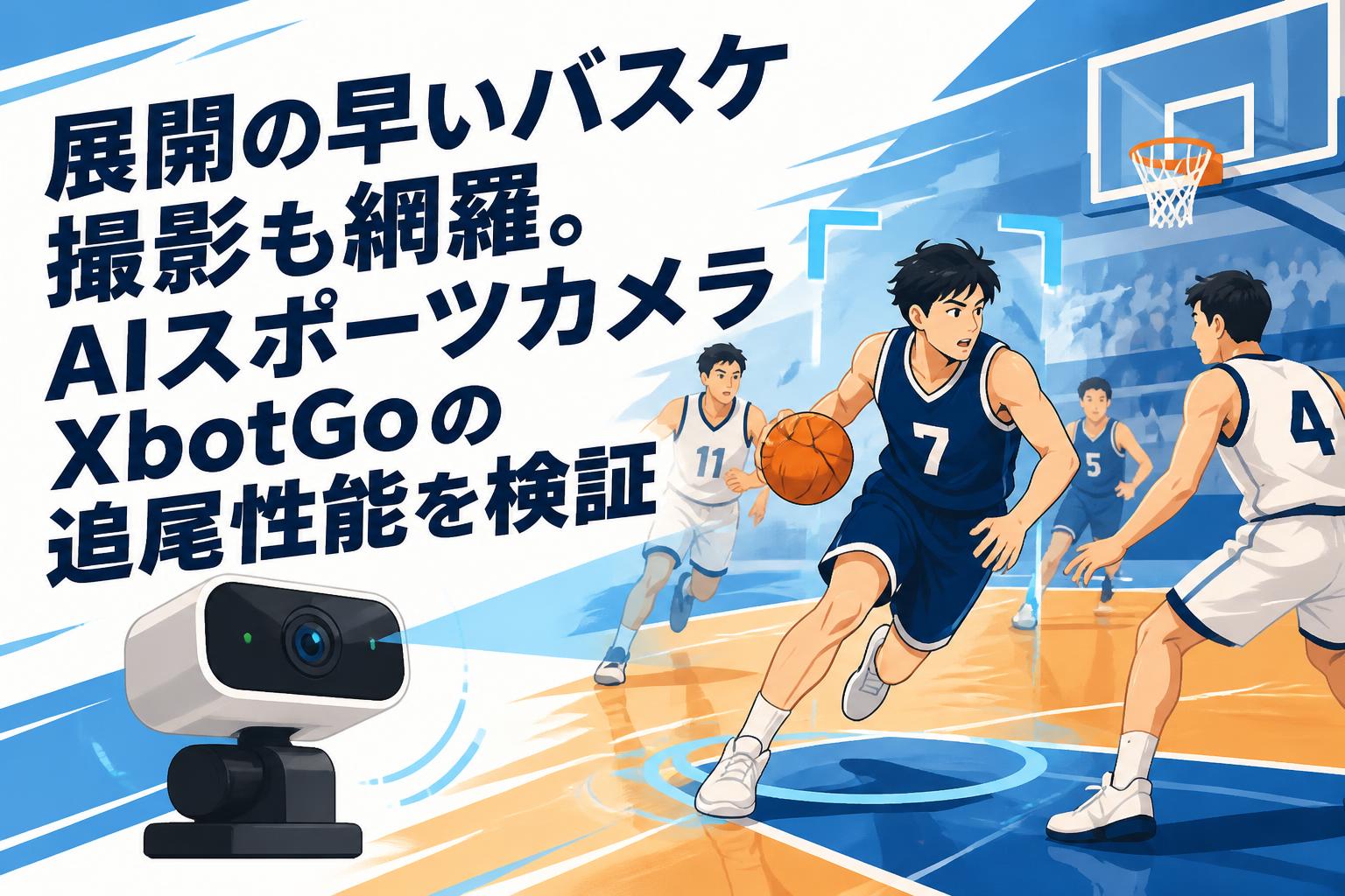 展開の早いバスケ撮影も網羅。AIスポーツカメラXbotGoの追尾性能を検証