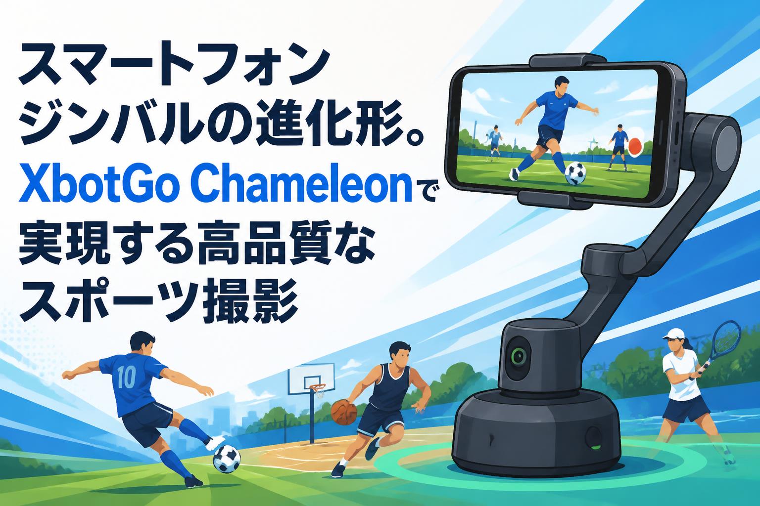 スマートフォンジンバルの進化形。XbotGo Chameleonで実現する高品質な