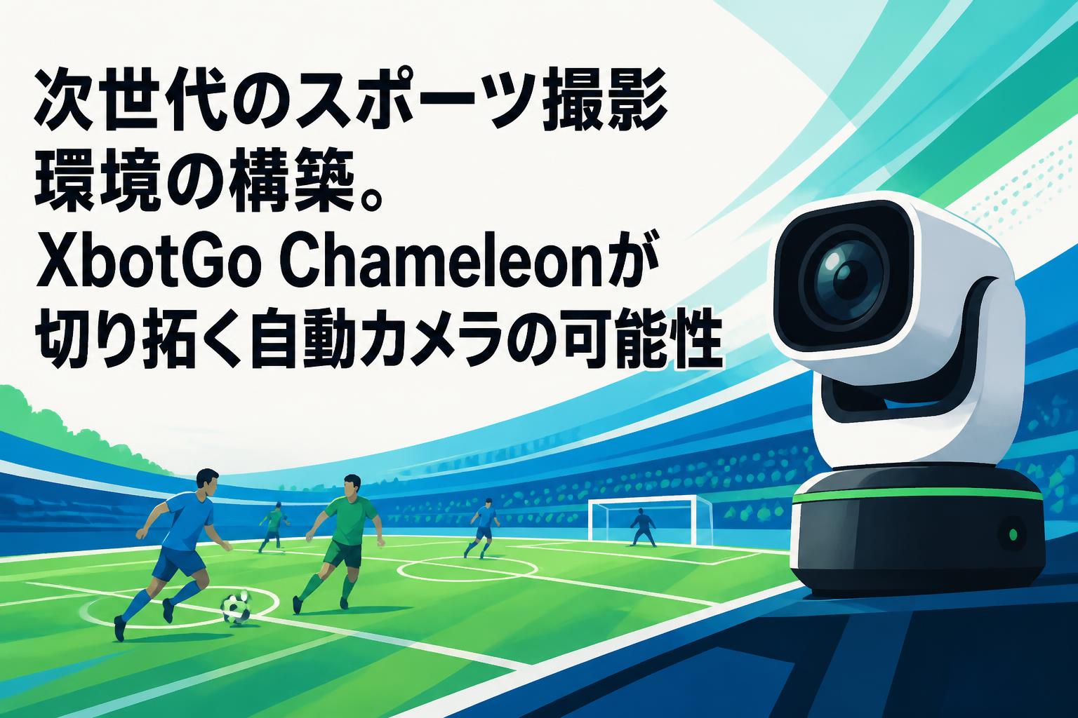 次世代のスポーツ撮影環境の構築。XbotGo Chameleonが切り拓く自動 