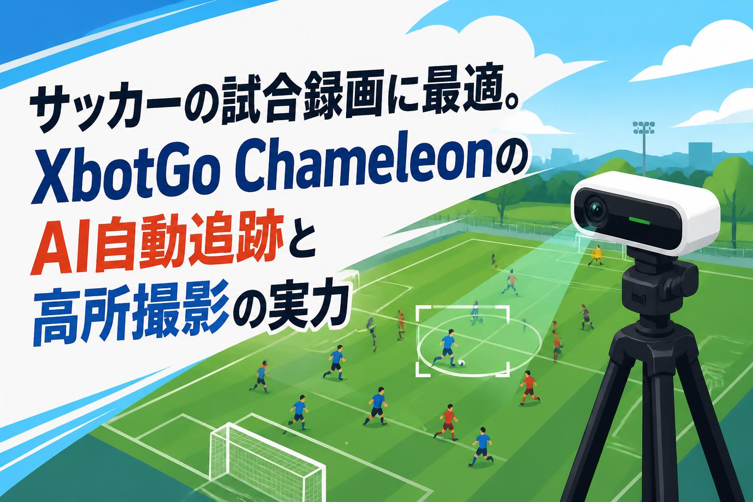 サッカーの試合録画に最適。XbotGo ChameleonのAI自動追跡と高所撮影の