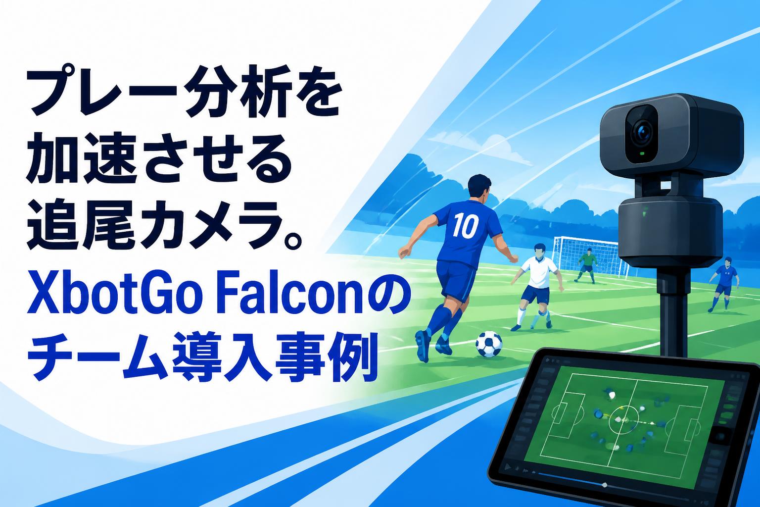 プレー分析を加速させる追尾カメラ。XbotGo Falconのチーム導入事例