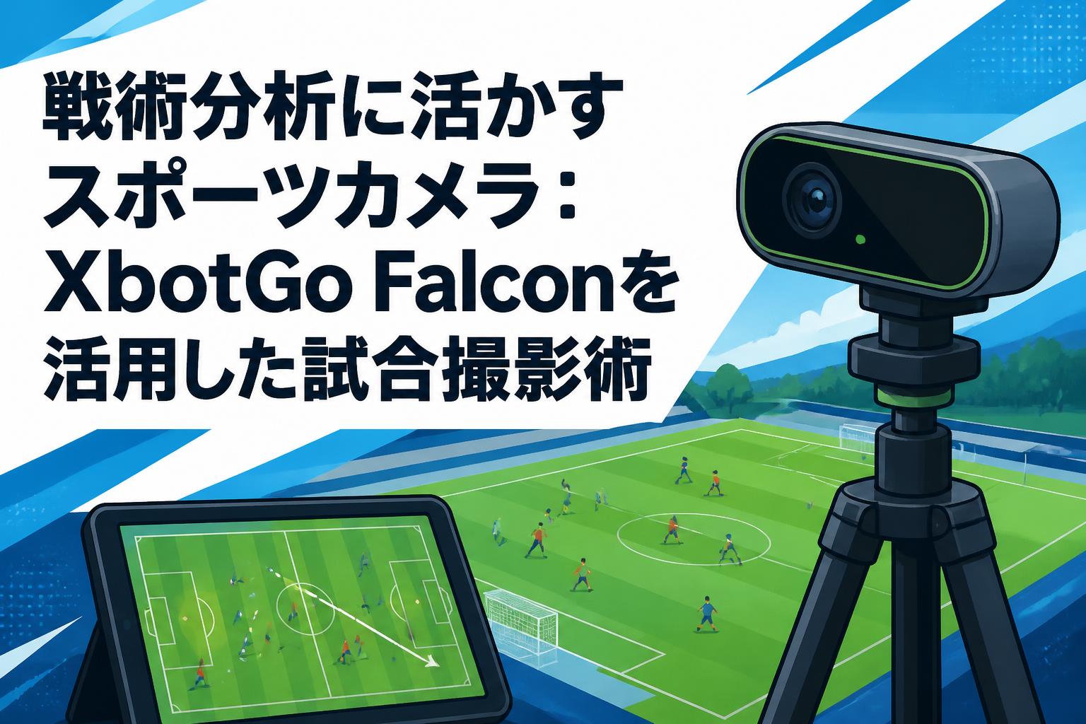 戦術分析に活かすスポーツカメラ：XbotGo Falconを活用した試合撮影術