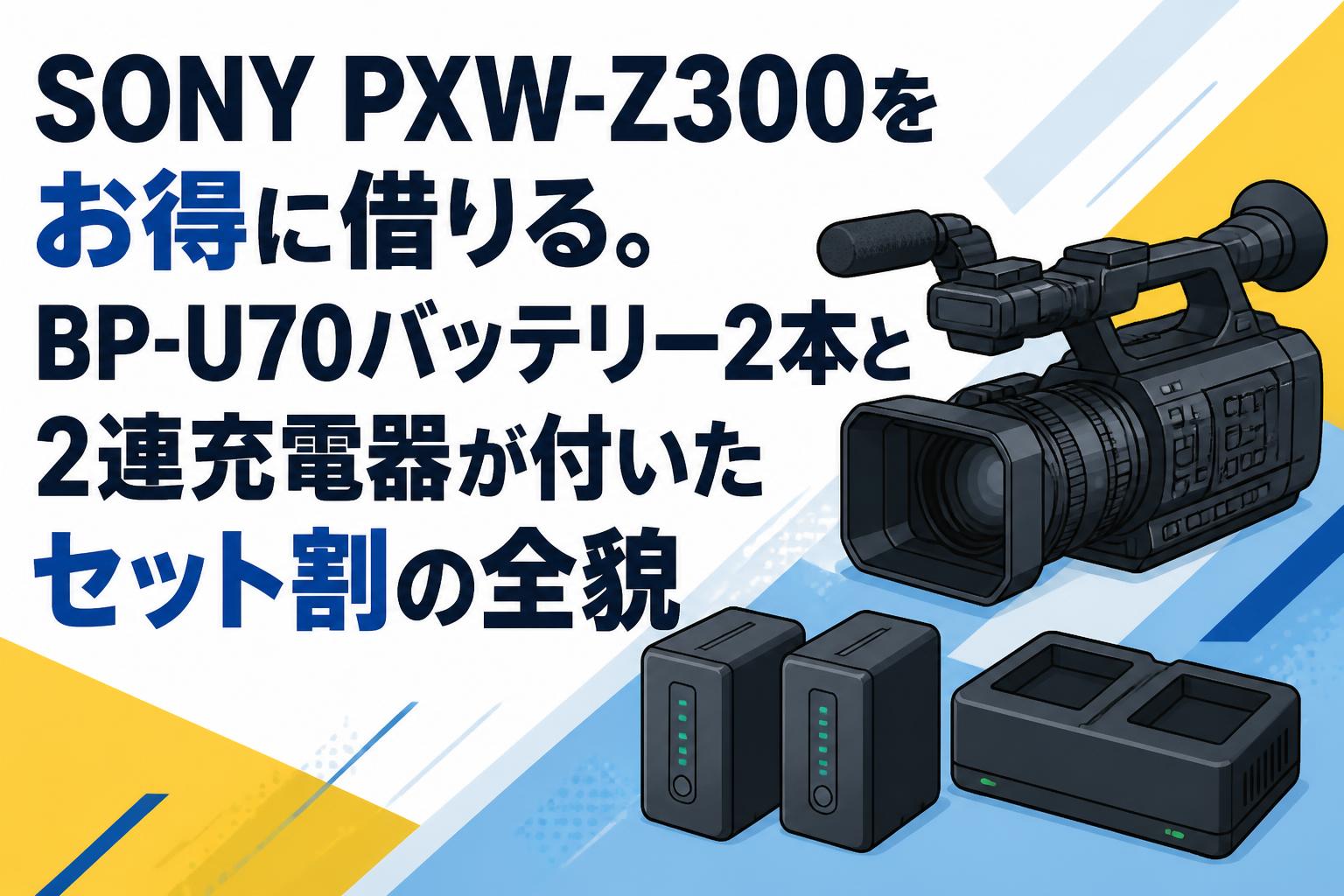 SONY PXW-Z300をお得に借りる。BP-U70バッテリー2本と2連充電器が付い