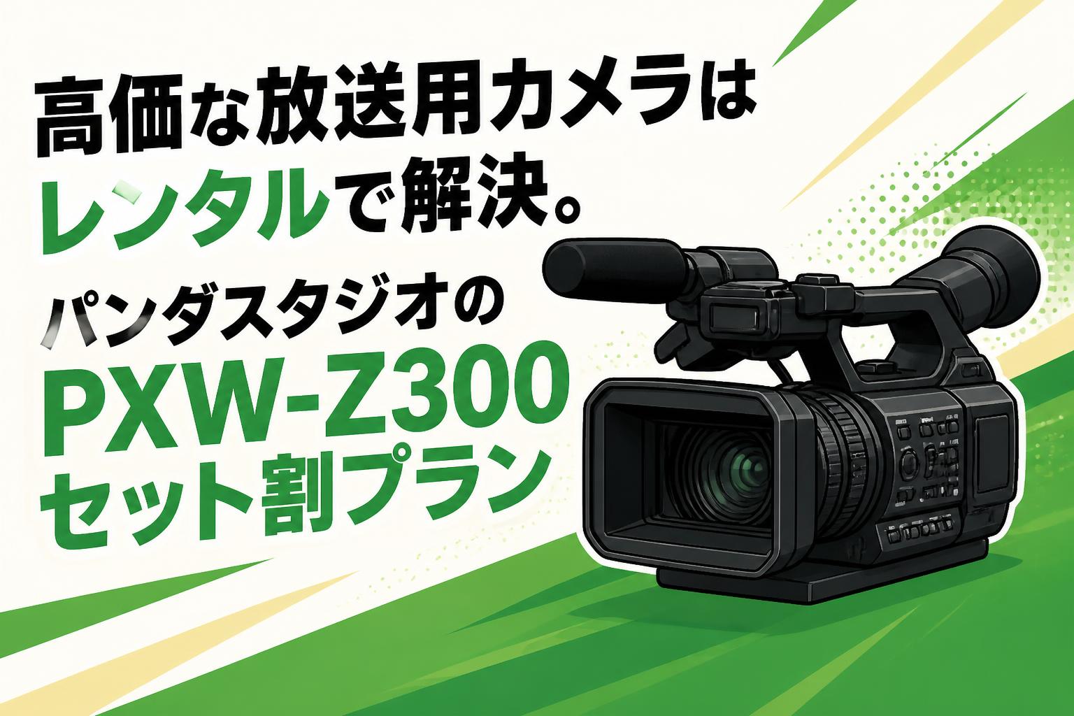 高価な放送用カメラはレンタルで解決。パンダスタジオのPXW-Z300セット