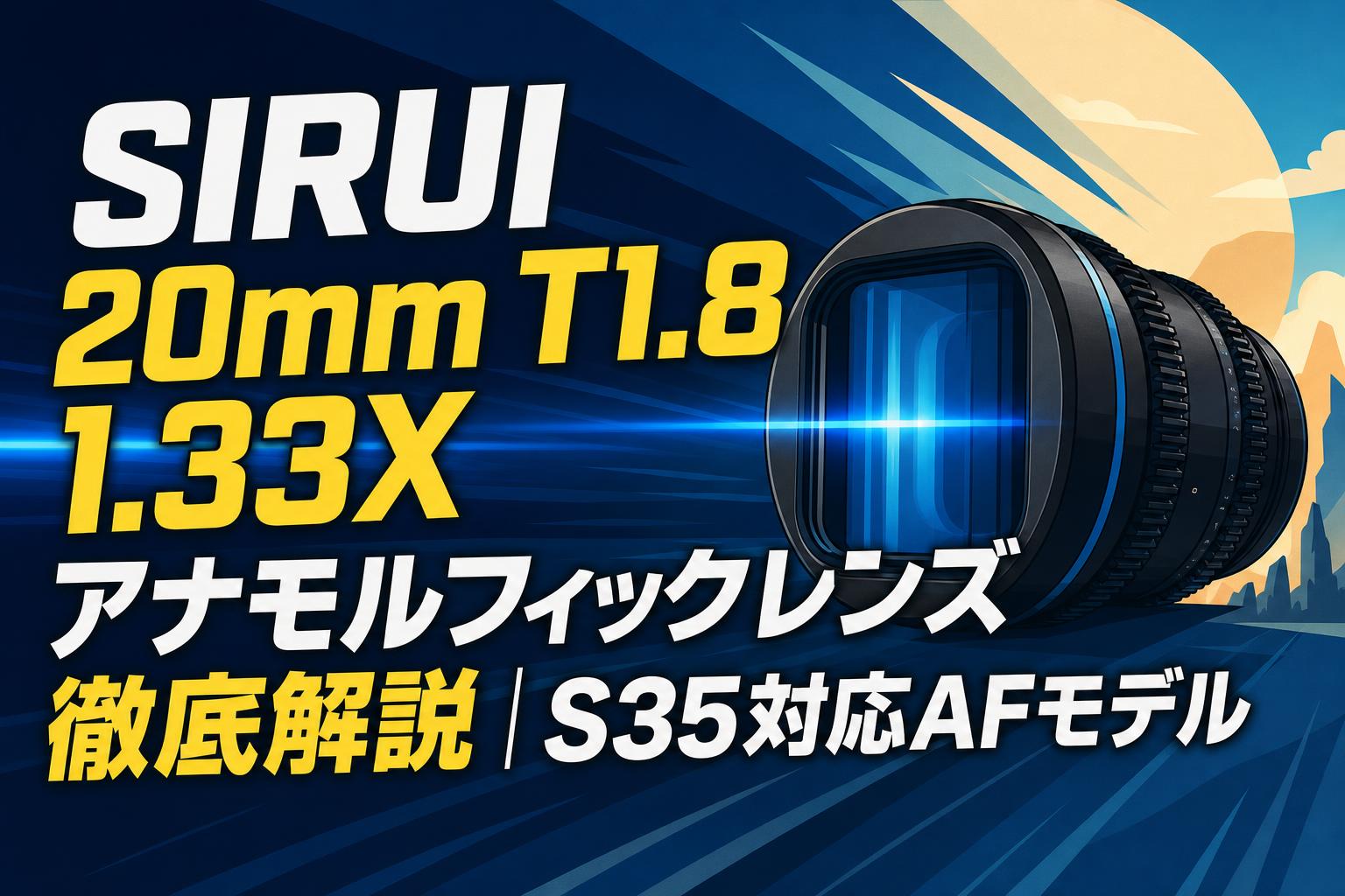 SIRUI 20mm T1.8 1.33X アナモルフィックレンズ徹底解説｜S35対応AF