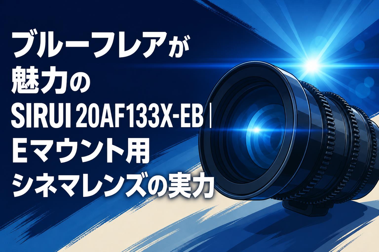 ブルーフレアが魅力のSIRUI 20AF133X-EB｜Eマウント用シネマレンズの