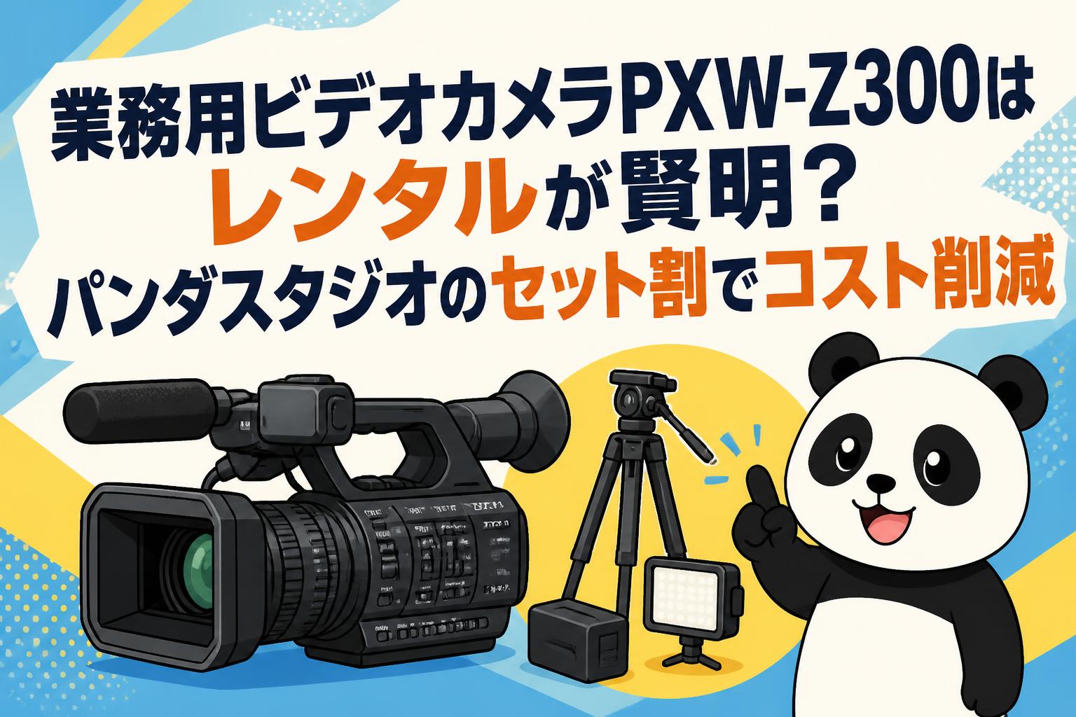 業務用ビデオカメラPXW-Z300はレンタルが賢明？パンダスタジオのセット