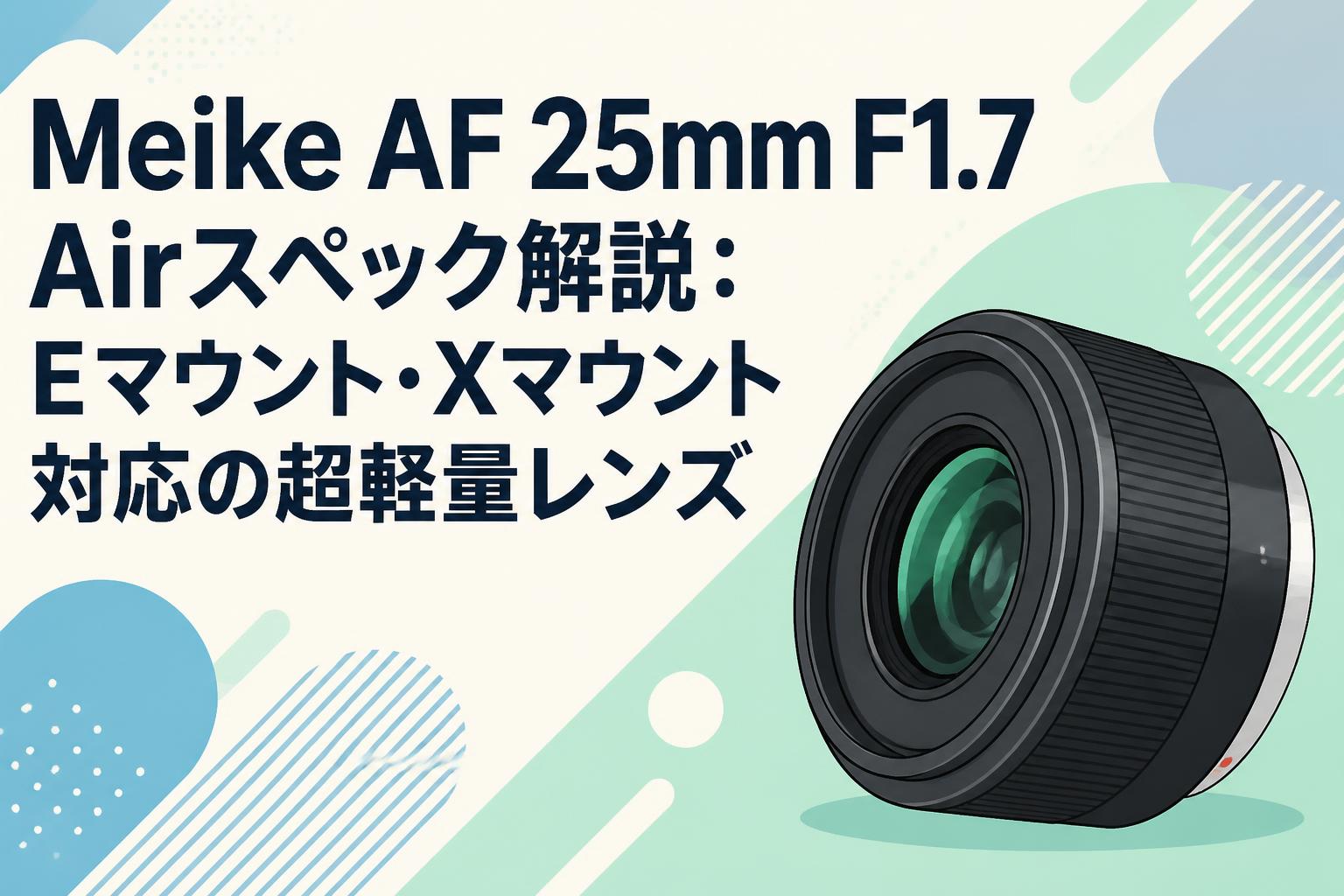 Meike AF 25mm F1.7 Airスペック解説：Eマウント・Xマウント対応の超