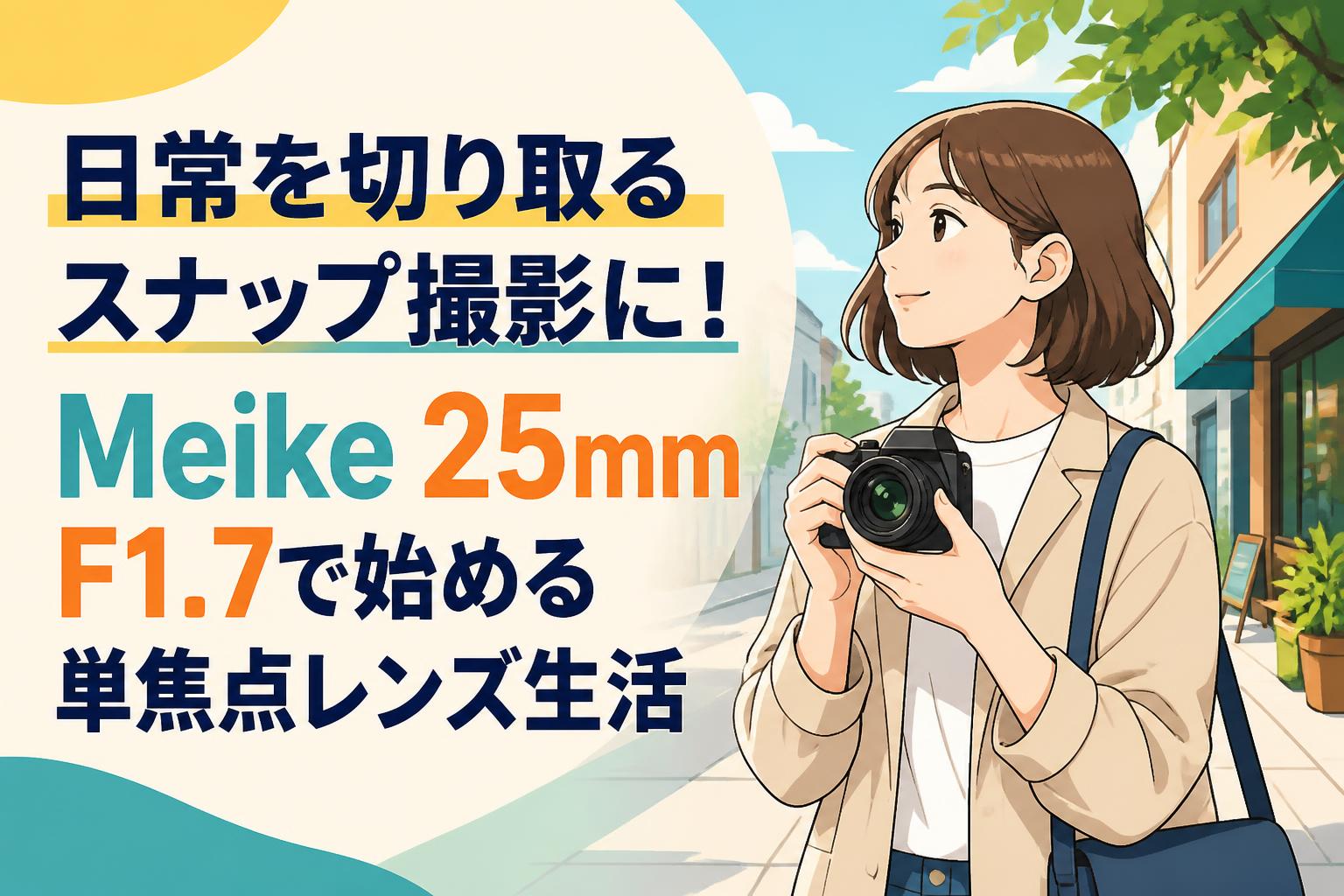 日常を切り取るスナップ撮影に！Meike 25mm F1.7で始める単焦点レンズ