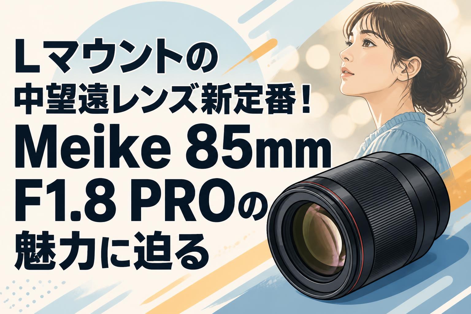 Lマウントの中望遠レンズ新定番！Meike 85mm F1.8 PROの魅力に迫る