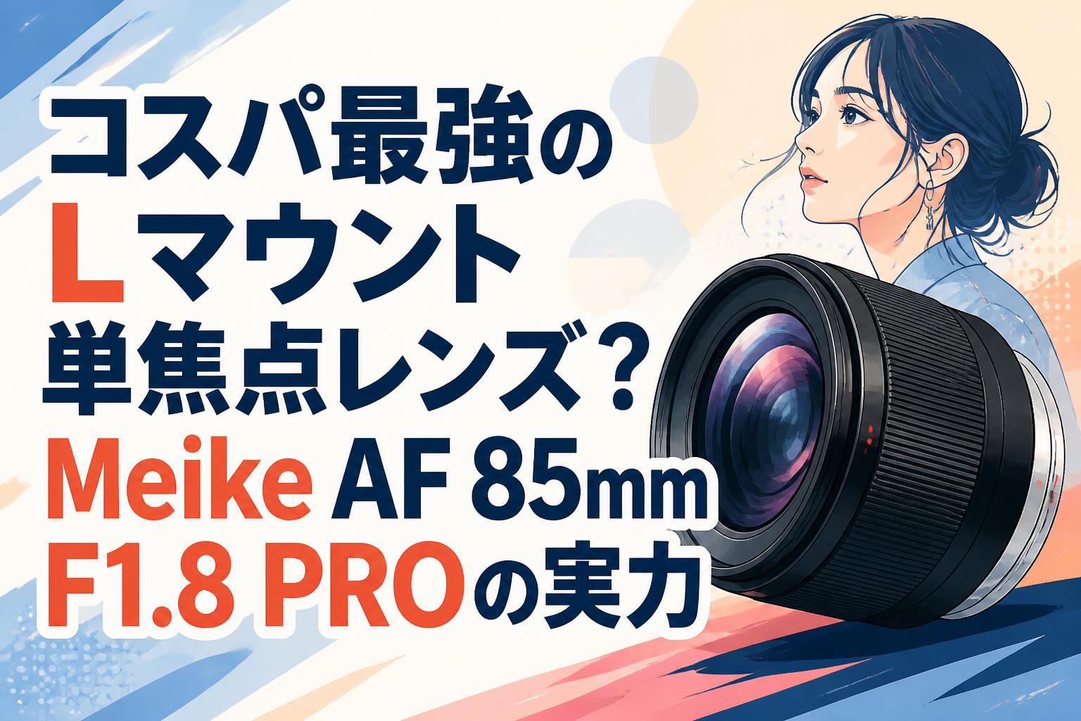 コスパ最強のLマウント単焦点レンズ？Meike AF 85mm F1.8 PROの実力