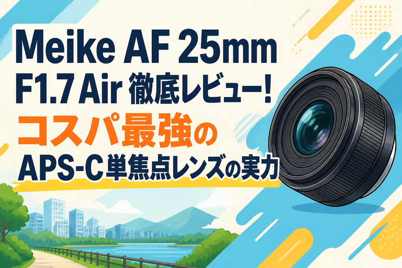 Meike AF 25mm F1.7 Air 徹底レビュー！コスパ最強のAPS-C単焦点レンズ