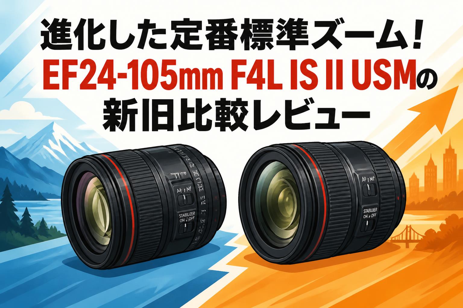 進化した定番標準ズーム！EF24-105mm F4L IS II USMの新旧比較レビュー