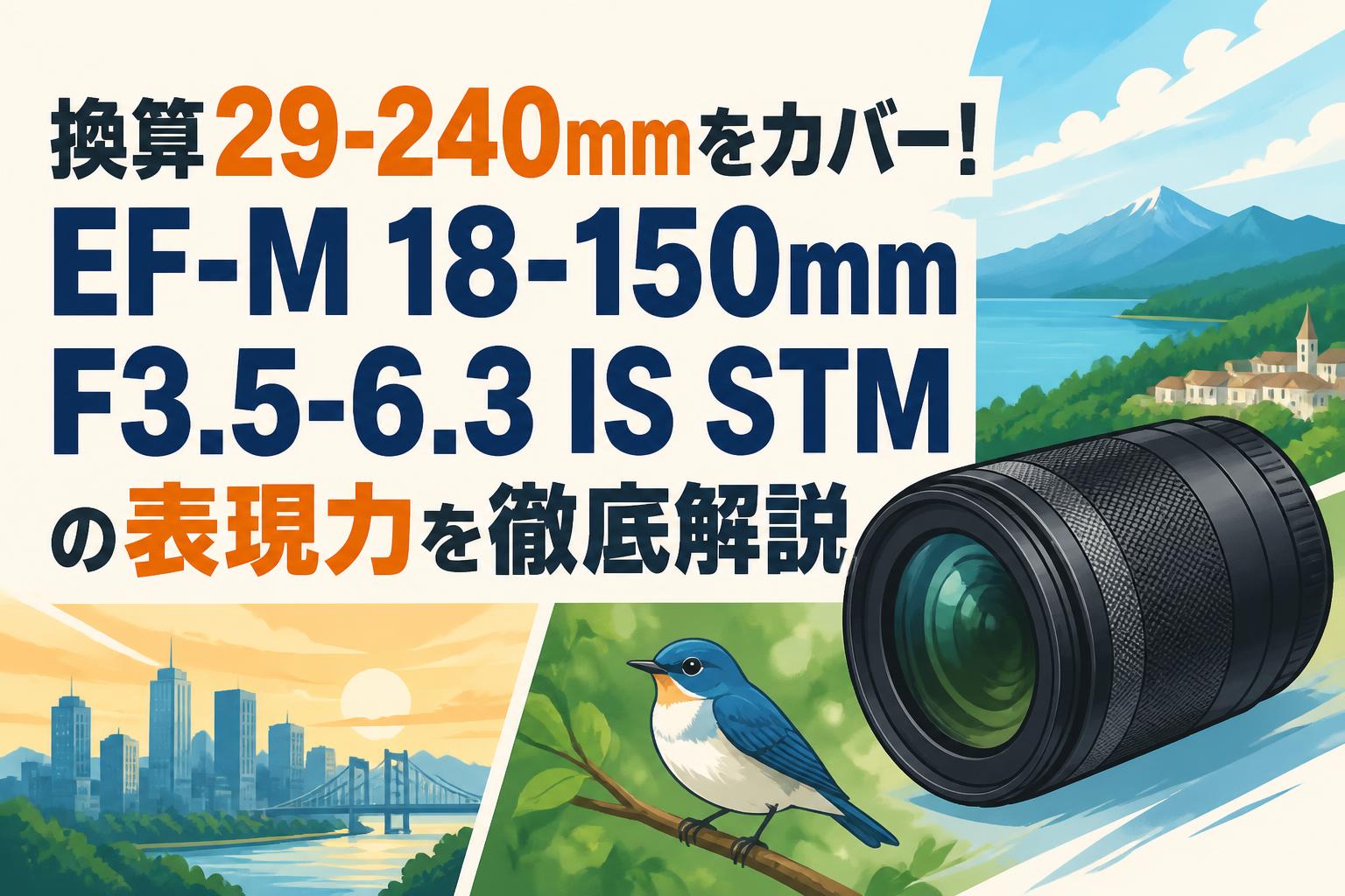 換算29-240mmをカバー！EF-M 18-150mm F3.5-6.3 IS STM の表現力を徹底
