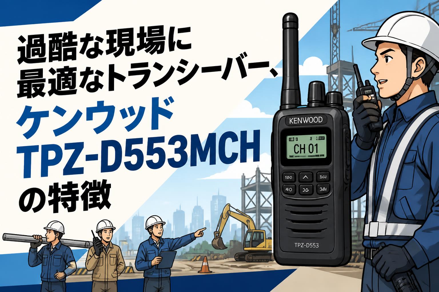 過酷な現場に最適なトランシーバー、ケンウッドTPZ-D553MCHの特徴