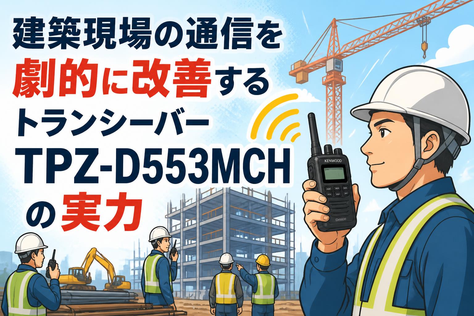 建築現場の通信を劇的に改善するトランシーバーTPZ-D553MCHの実力