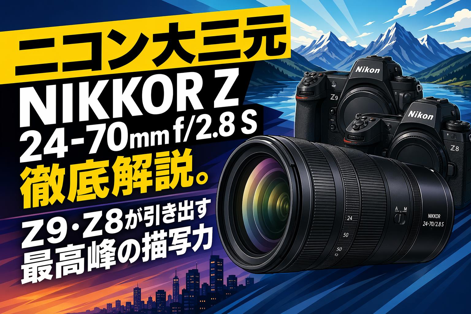 ニコン大三元 NIKKOR Z 24-70mm f/2.8 S 徹底解説。Z9・Z8が引き出す最