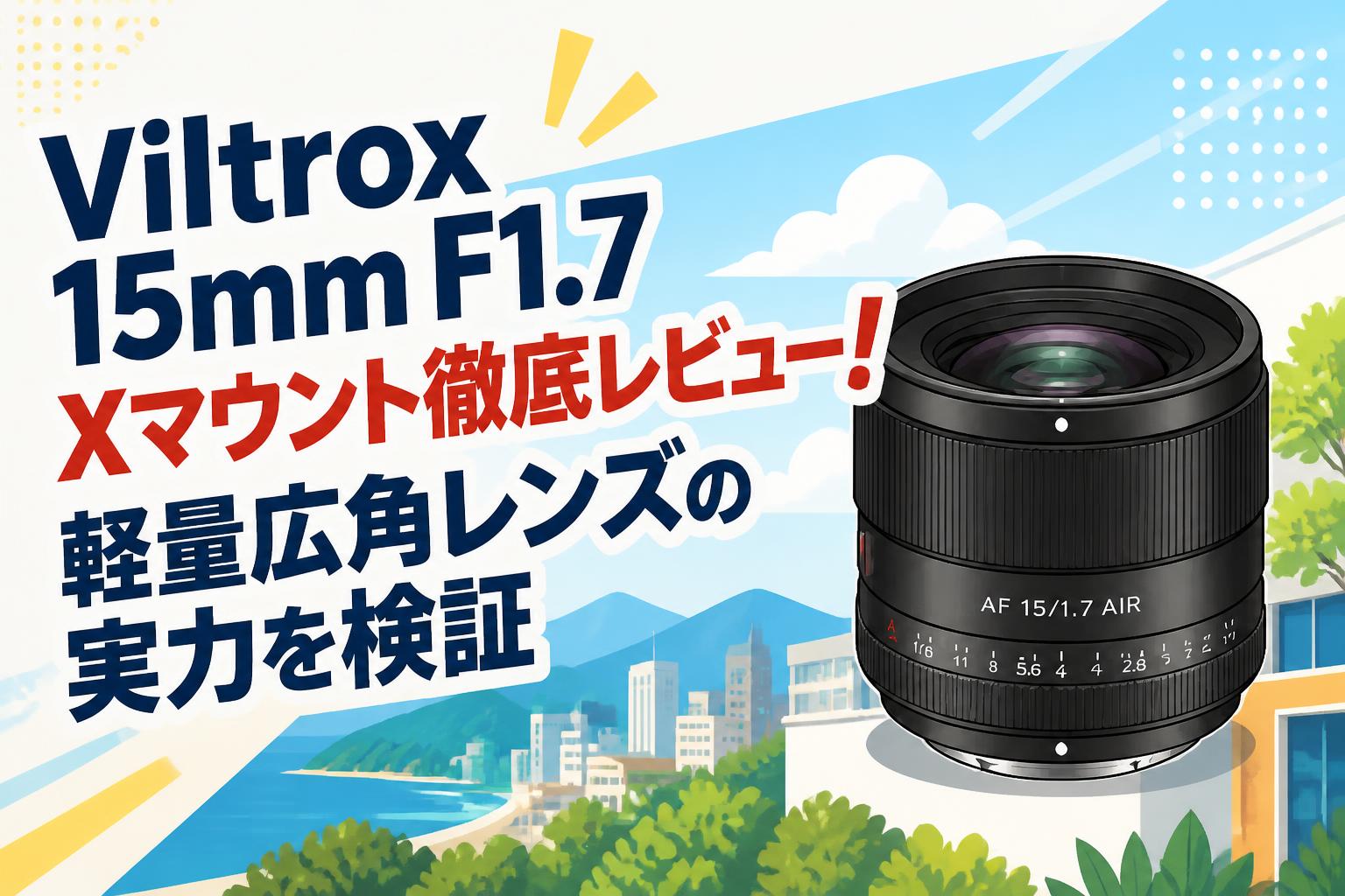Viltrox 15mm F1.7 Xマウント徹底レビュー！軽量広角レンズの実力を
