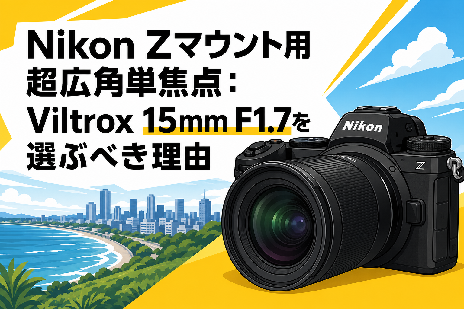 Nikon Zマウント用超広角単焦点：Viltrox 15mm F1.7を選ぶべき理由