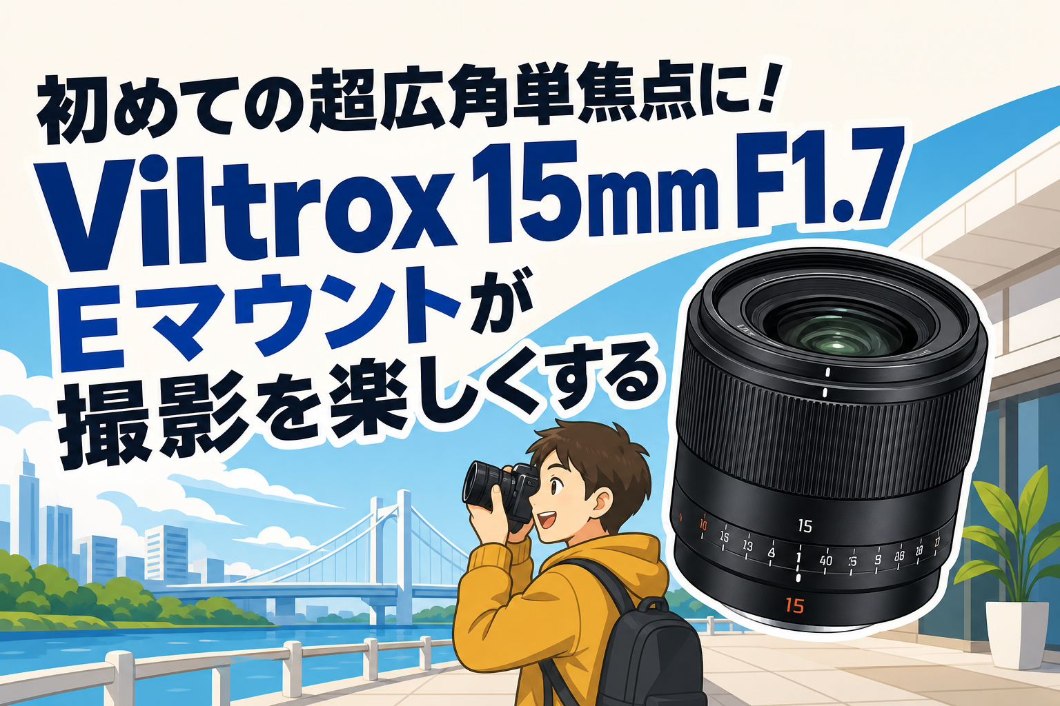 初めての超広角単焦点に！Viltrox 15mm F1.7 Eマウントが撮影を楽しく