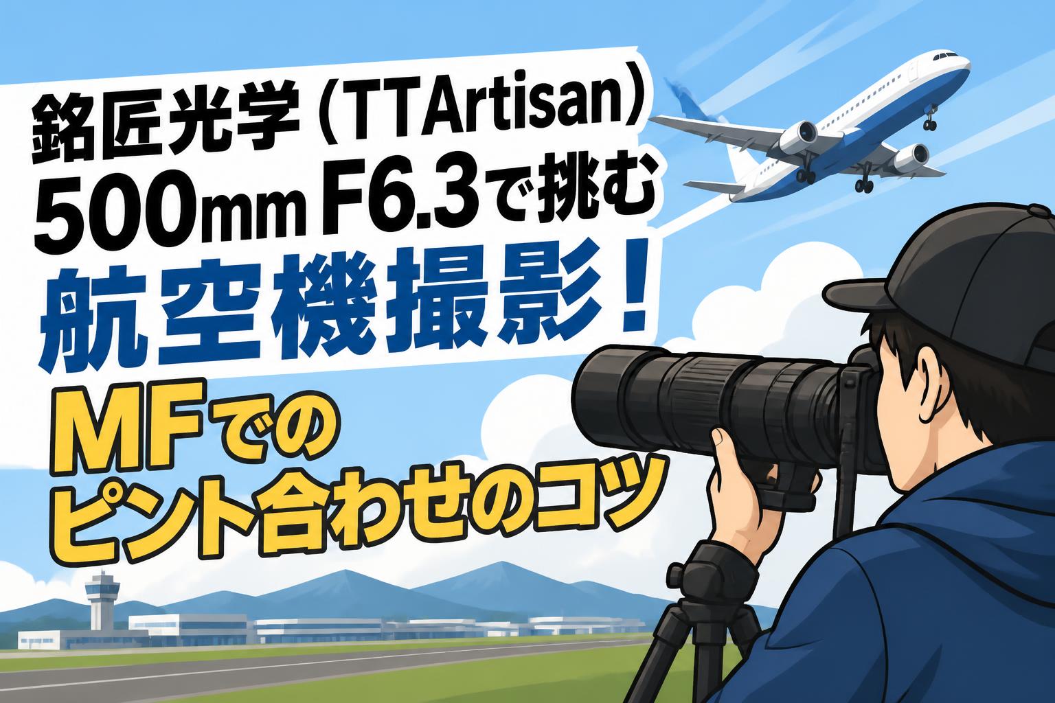 ドラマールを読む 銘匠光学（TTArtisan）500mm F6.3で挑む航空機撮影！MFでのピント